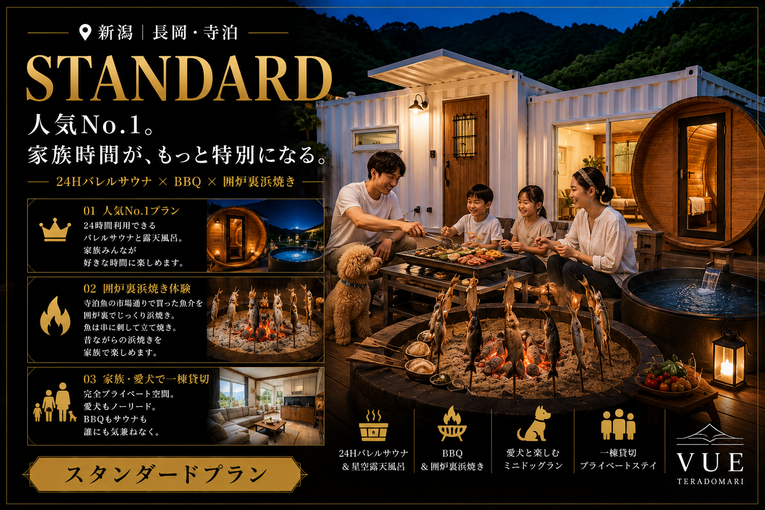 alt="新潟・長岡・寺泊の高級貸別荘 VUEのファミリー・ペット同伴向けイメージ画像。『家族と、愛犬と。上質な癒やしと特別体験を。』のキャッチコピー。人気No.1『スタンダードステイ』では24時間バレルサウナ、BBQグリル、囲炉裏を完備。年間230万人来訪の『てらどまり魚市場』で仕入れた新鮮な海鮮をヴィラ内の囲炉裏やBBQで親子一緒に楽しむ『子供の食育・浜焼き体験』。愛犬も一緒にノーリードでミニドッグランを楽しめる『ペット同伴無料』の特典つき。"