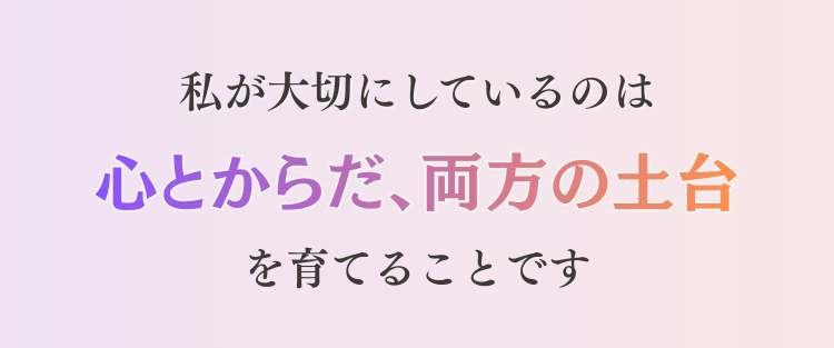 私が大切にしているのは心とからだ、両方の土台を育てることです