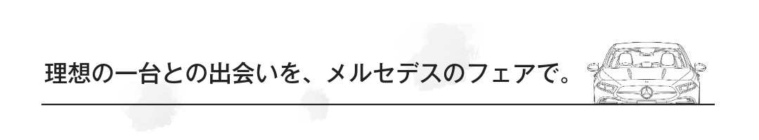 理想の一台との出会いを、メルセデスのフェアで。