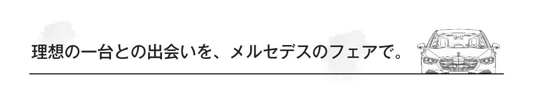 理想の一台との出会いを、メルセデスのフェアで。