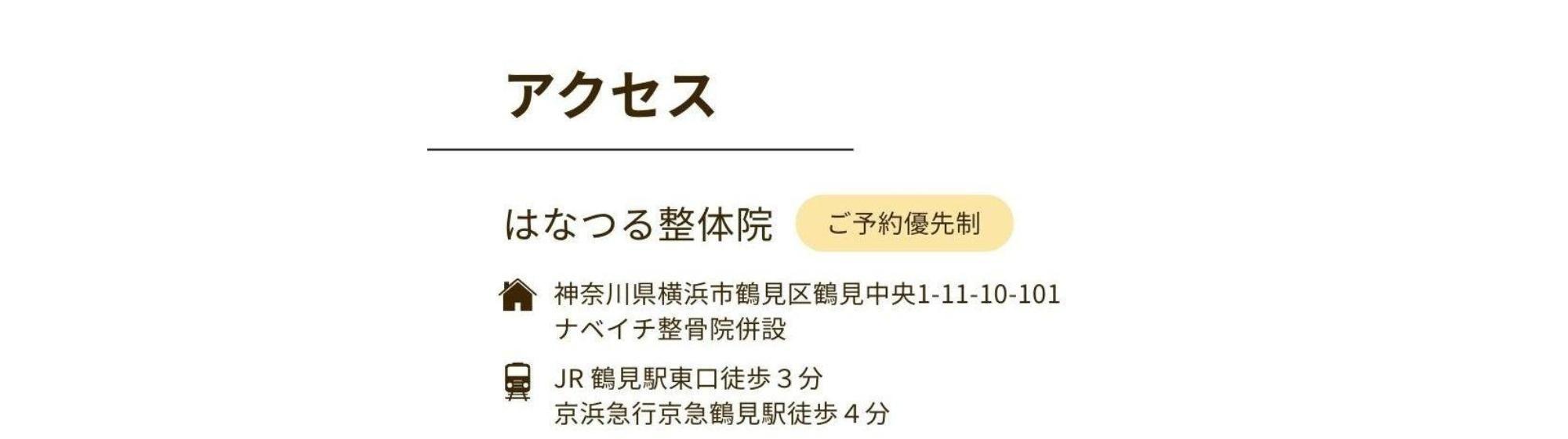 アクセス  はなつる整体院  神奈川県横浜市鶴見区鶴見中央1-11-10-101ナベイチ整骨院併設  JR 鶴見駅東口徒歩３分  京浜急行京急鶴見駅徒歩４分  ご予約優先制