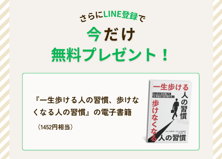 LINE登録で今だけ著書『一生歩ける人の習慣、歩けなくなる人の習慣』の電子書籍を無料プレゼント！