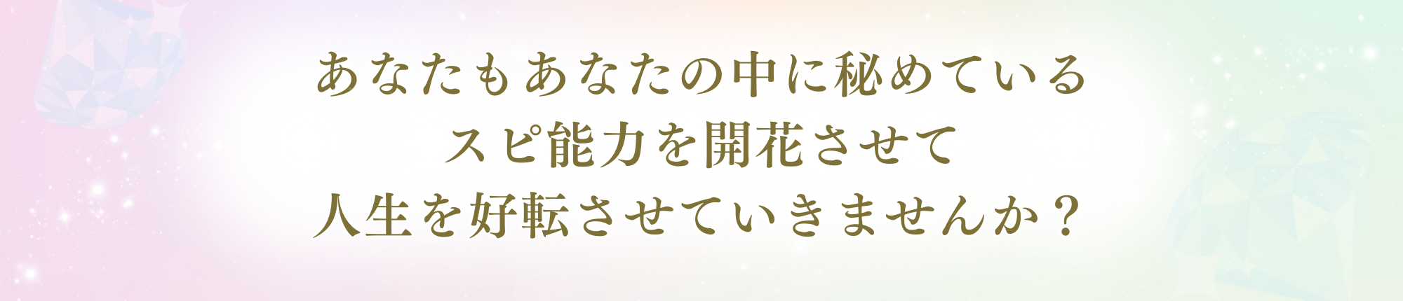 あなたもあなたの中に秘めている スピ能力を開花させて人生を好転させていきませんか？