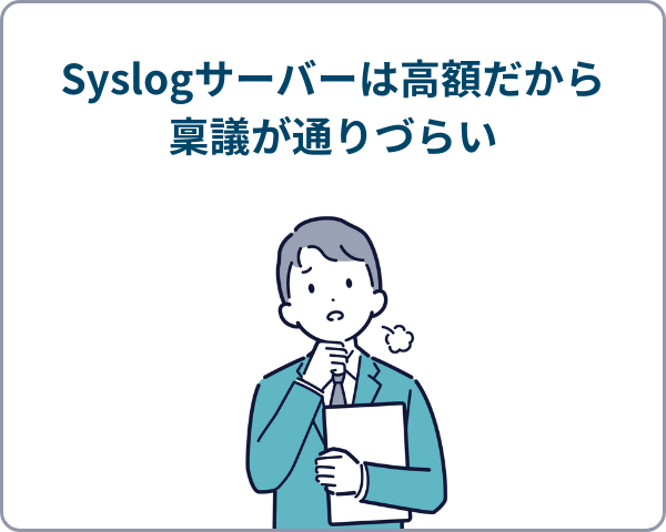 Syslogサーバーは高額だから稟議が通りづらいと悩んでいる男性