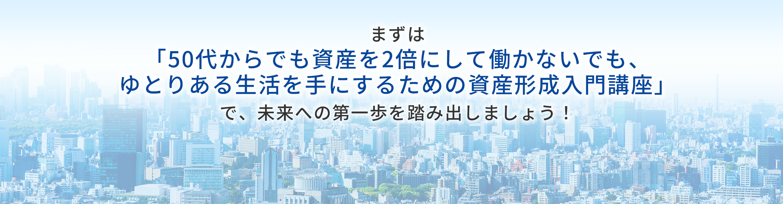 50代からでも資産を2倍にして働かずにゆとりある生活を目指す入門講座を紹介し、未来への一歩を踏み出そうと促すバナー。背景は都市の風景。