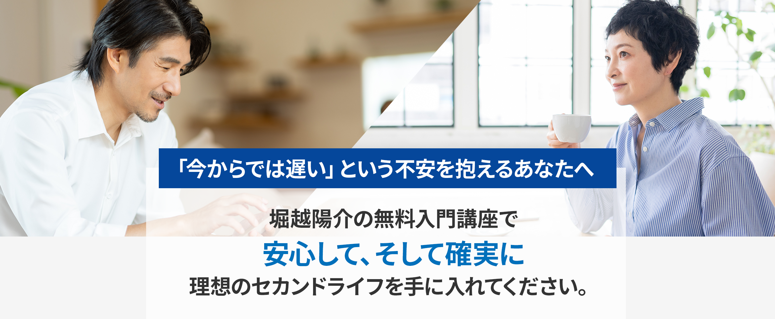 「今からでは遅い」と不安を抱える人に向けた、堀越陽介の無料入門講座の案内バナー。安心して確実に理想のセカンドライフを手に入れることを訴求。