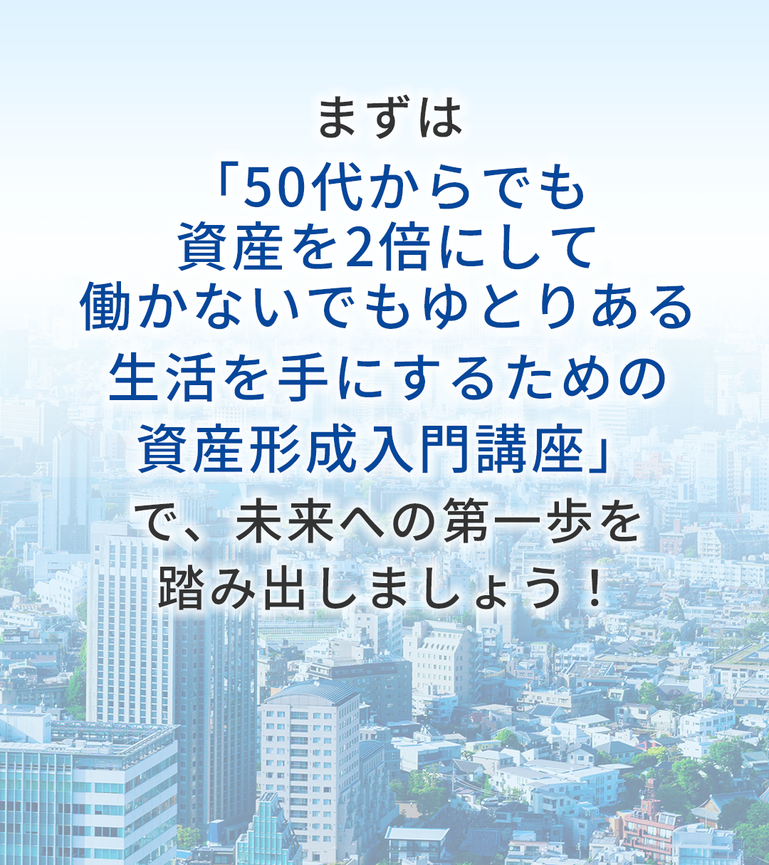 50代からでも資産を2倍にして働かずにゆとりある生活を目指す入門講座を紹介し、未来への一歩を踏み出そうと促すバナー。背景は都市の風景。