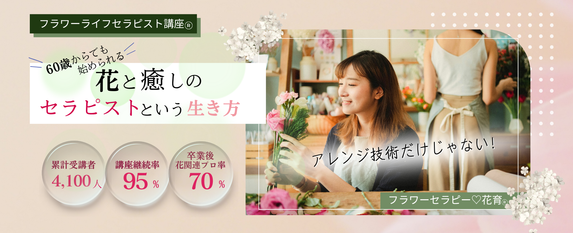 ずっと輝き続ける花と癒しのプロへフラワーライフセラピスト・花育士になる：フラワーライフセラピー講座  フラワーアレンジ・心理学・花育のプロを目指す方に最適な場所で、あなたも花と癒しのプロに。オンライン受講可。1996年創設、累計受講者数4100人、継続率95%。
