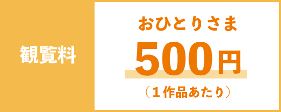 観覧料：1名500円（1作品につき）