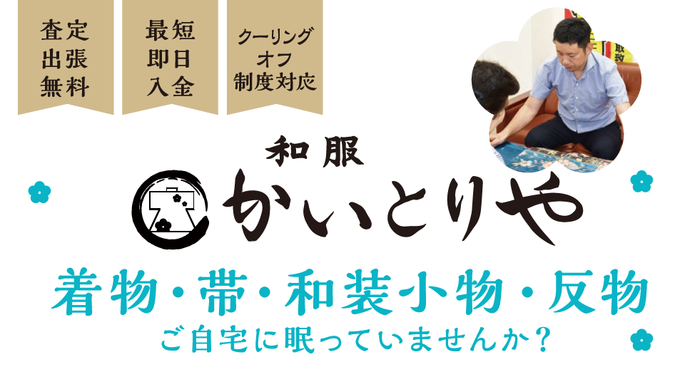査定出張無料・最短即日入金・クーリングオフ制度対応「和服かいとりや」着物・帯・和装小物・反物、ご自宅に眠っていませんか？