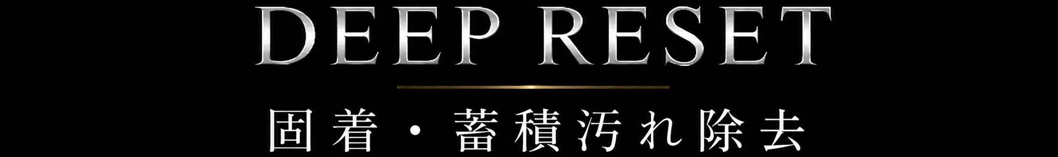 DEEP RESET 汚れの無い状態に