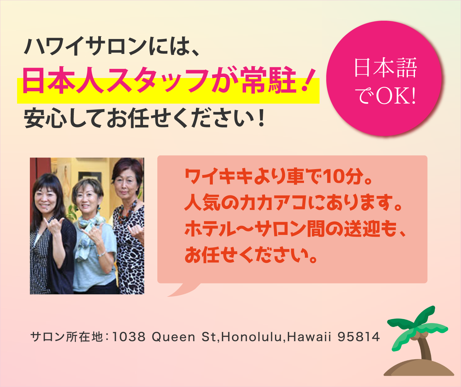 ハワイサロンには日本人スタッフが常駐！安心してお任せください。