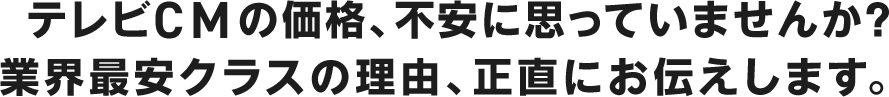 テレビCMの価格、不安に思っていませんか？