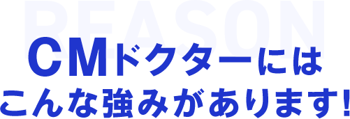 CMドクターにはこんな強みがあります!
