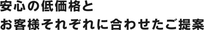 安心の低価格とお客様それぞれに合わせたご提案