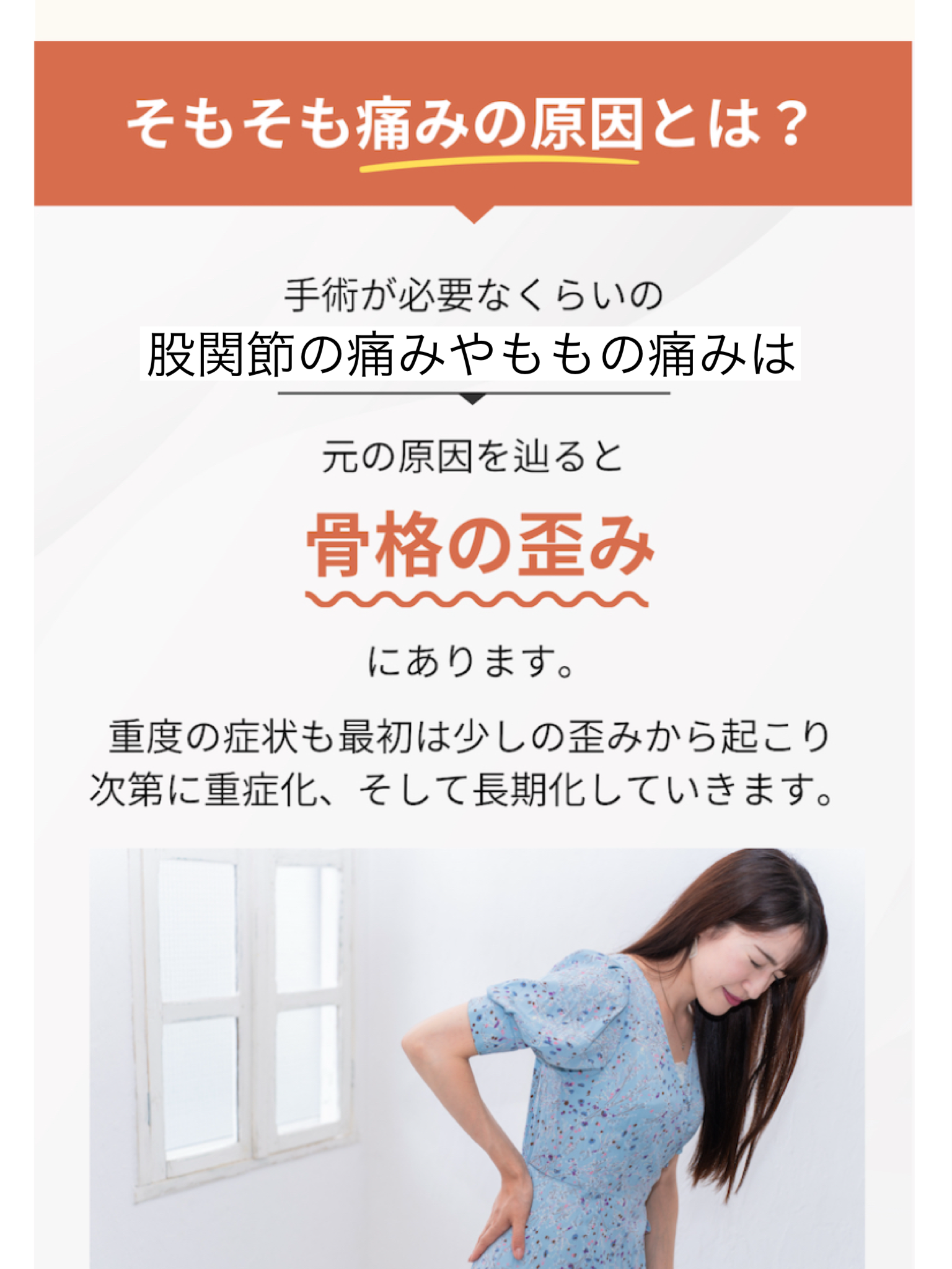 そもそも痛みの原因とは?  手術が必要なくらいの  重度の腰痛やしびれ  元の原因を辿ると  骨格の歪み  にあります。  重度の症状も最初は少しの歪みから起こり 次第に重症化、そして長期化していきます。