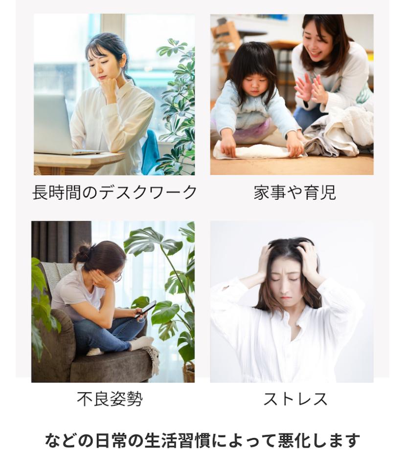 長時間のデスクワーク  家事や育児  不良姿勢  ストレス  などの日常の生活習慣によって悪化します