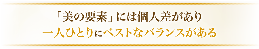 「美の要素」には個人差があり一人ひとりにベストなバランスがある