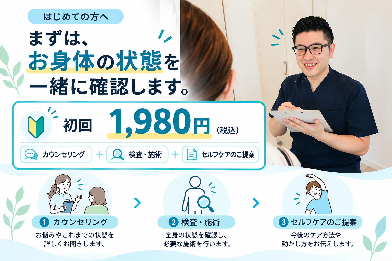 整体院 豊源の初回施術のご案内。初回1,980円（税込）。まずはお身体の状態を一緒に確認します。カウンセリングでお悩みやこれまでの状態を詳しく伺い、検査・施術で全身の状態を確認して必要な施術を行います。最後に、ご自宅でのケア方法や身体の動かし方をご提案します。