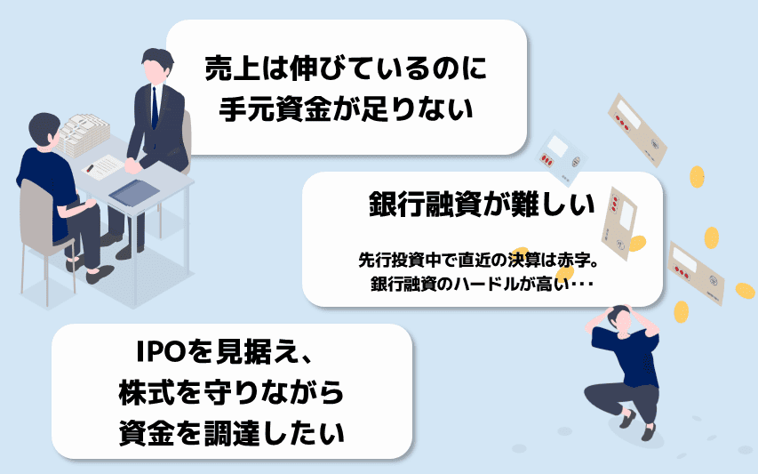 💭売上は伸びいているのに手元資金が足りない💭銀行融資が難しい💭IPOを見据え、株式を守りながら資金調達をしたい