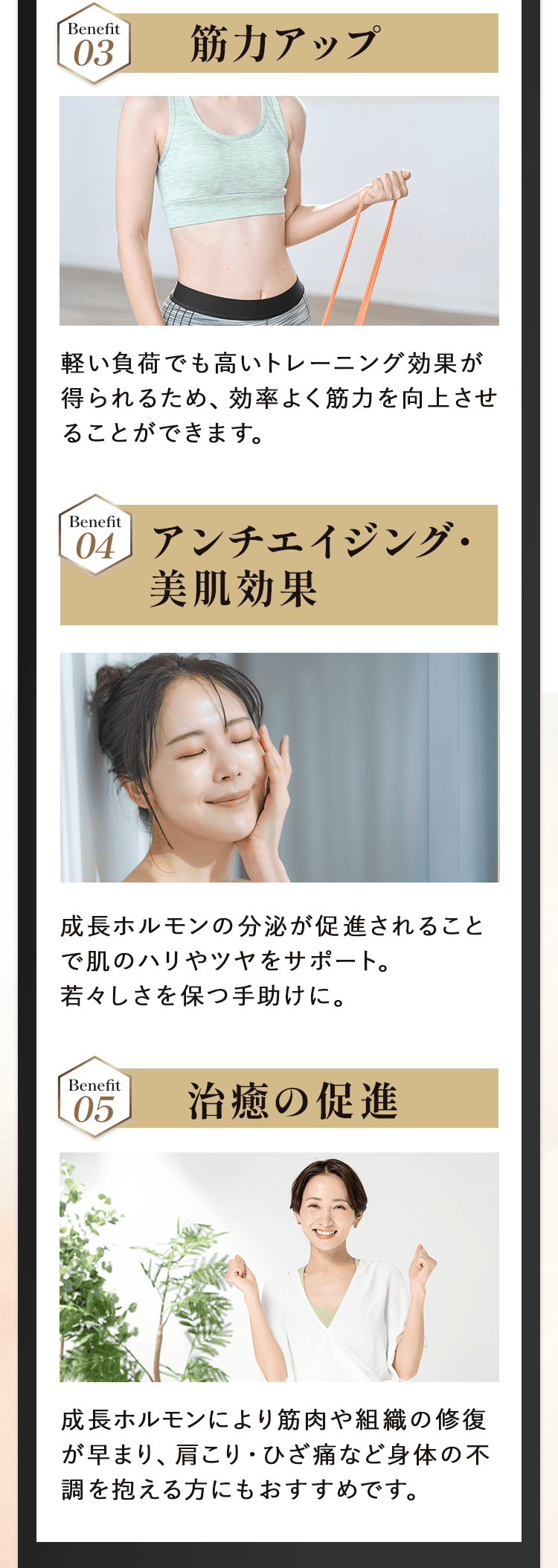 3. 筋力アップ 軽い負荷でも高いトレーニング効果が得られるため、効率よく筋力を向上させることができます。 4. アンチエイジング・美肌効果 成長ホルモンの分泌が促進されることで、肌のハリやツヤをサポート。若々しさを保つ手助けに。 5. 治癒の促進 成長ホルモンにより筋肉や組織の修復が早まり、肩こり・ひざ痛など身体の不調を抱える方にもおすすめです。