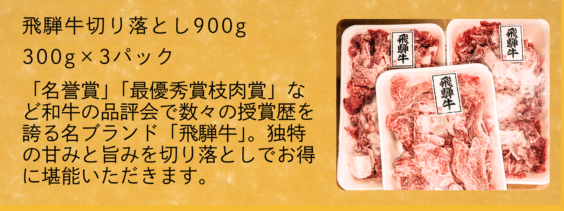 飛騨牛切り落とし900g　「名誉賞」「最優秀賞枝肉賞」など和牛の品評会で数々の授賞歴を誇る名ブランド「飛騨牛」。独特の甘みと旨みを切り落としでお得に堪能いただきます。