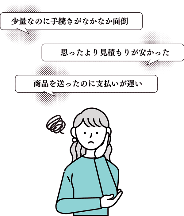 商品を送ったのに支払いが遅い　思ったより見積もりが安かった　少量なのに手続きがなかなか面倒