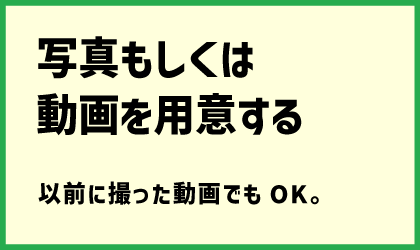 写真もしくは動画を用意する