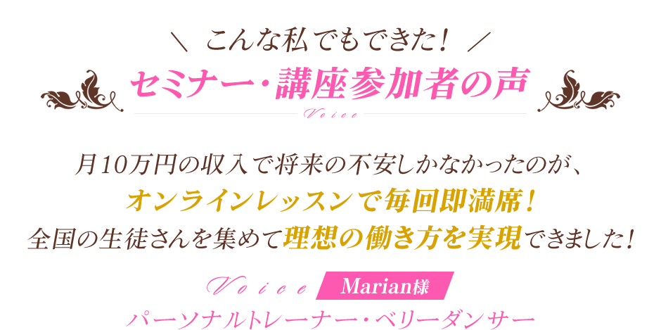 こんな私でもできた！セミナー・講座参加者の声　月10万円の収入で将来の不安しかなかったのが、オンラインレッスンで毎回即満席！全国の生徒さんを集めて理想の働き方を実現できました！　Marian様　パーソナルトレーナー・ベリーダンサー