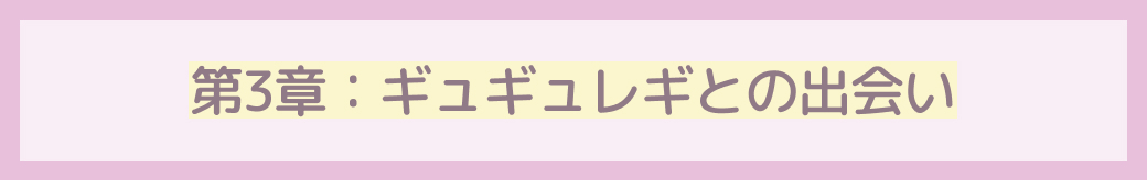 第3章：ギュギュレギとの出会い