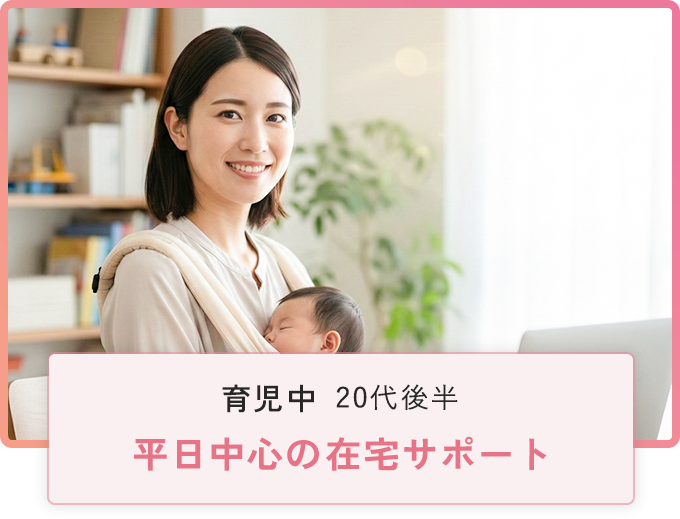 育児​中​／​20代​後半　平日中心の​ 在宅サポート