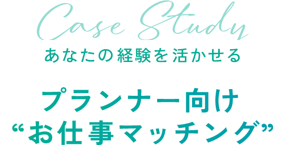あなたの​経験を​活かせる　プランナー向け  “お仕事マッチング”