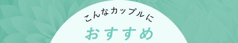 こんなカップルにおすすめ