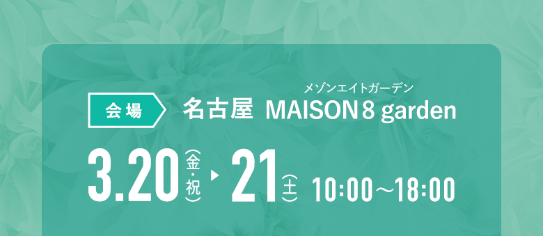 [会場]名古屋MAISON8 garden（メゾンエイトガーデン）｜3月20日(金祝)・21日(土) 10:00〜18:00