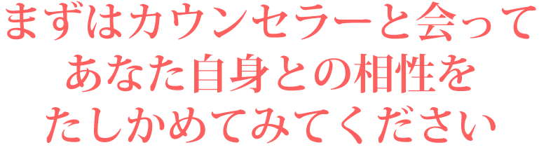カウンセラーと会って相性をたしかめてみてください