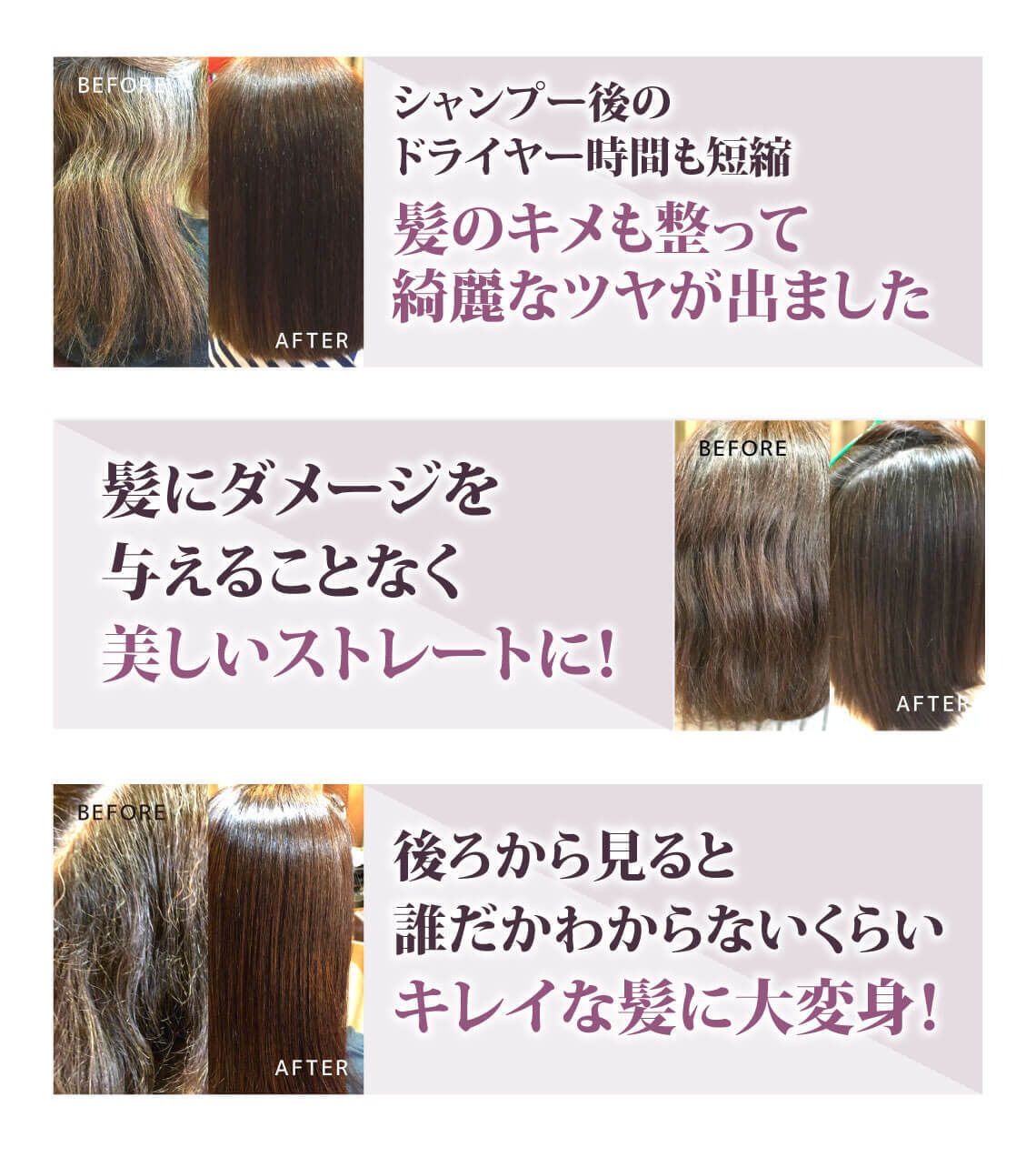 シャンプー後のドライヤー時間も短縮され髪のキメも整って綺麗なツヤが出ました. 髪にダメージを与えることなく美しいストレートに！ 後ろから見ると誰だかわからないくらいのキレイな髪に大変身