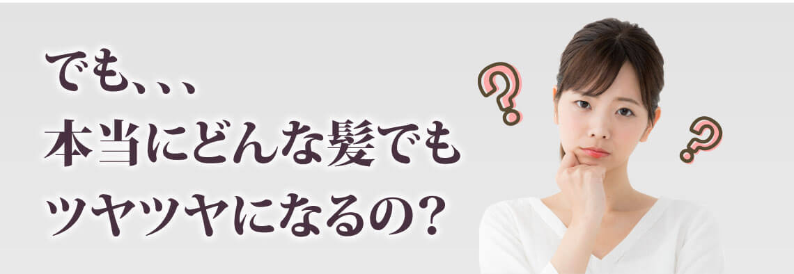 でも、本当にどんな髪でもツヤツヤになるの？