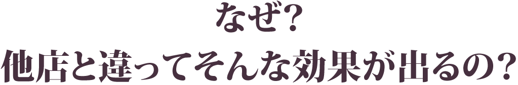 なぜ？他店と違ってそんな効果が出るの？