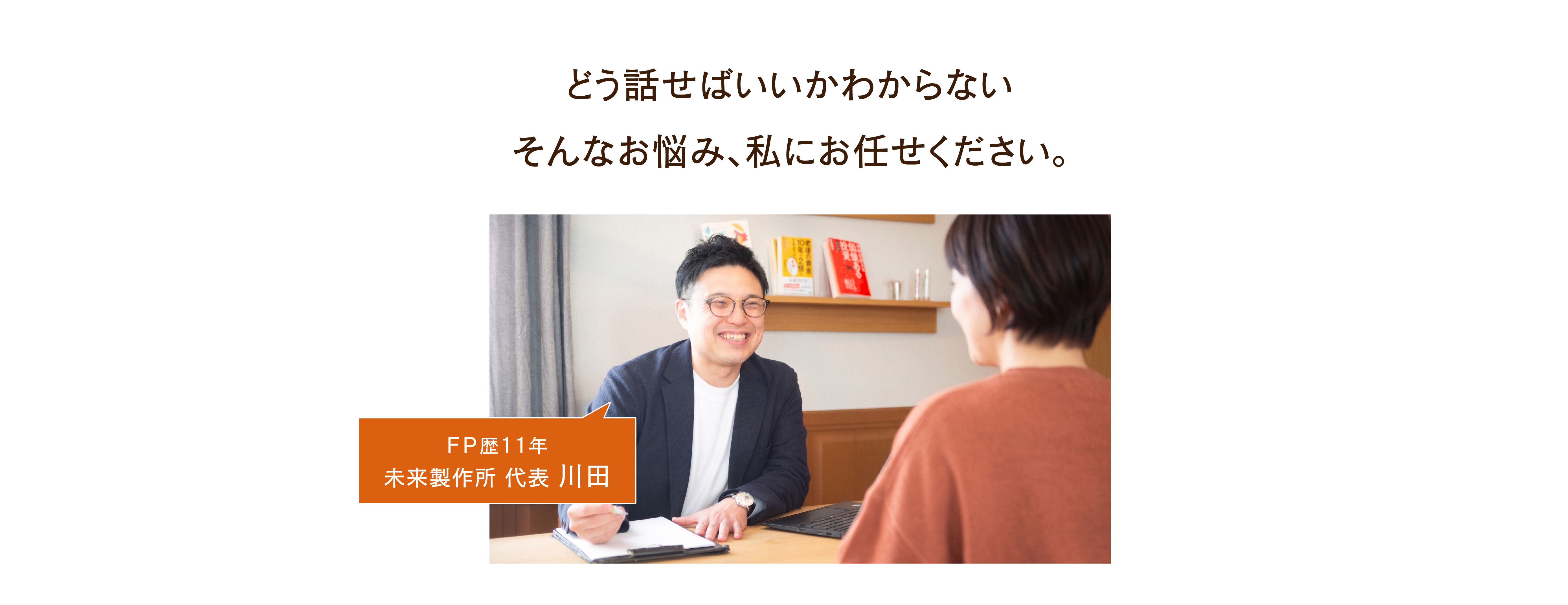 FPオフィス　未来製作所｜どう話せばいいかわからない。そんなお悩み、私にお任せください。FP歴11年　FPオフィス　未来製作所　代表　川田峻介