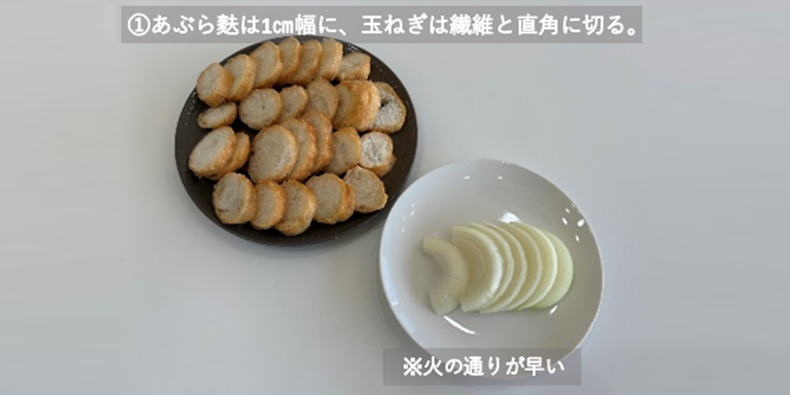①あぶら麩は1㎝幅に、玉ねぎは繊維と直角に切る。