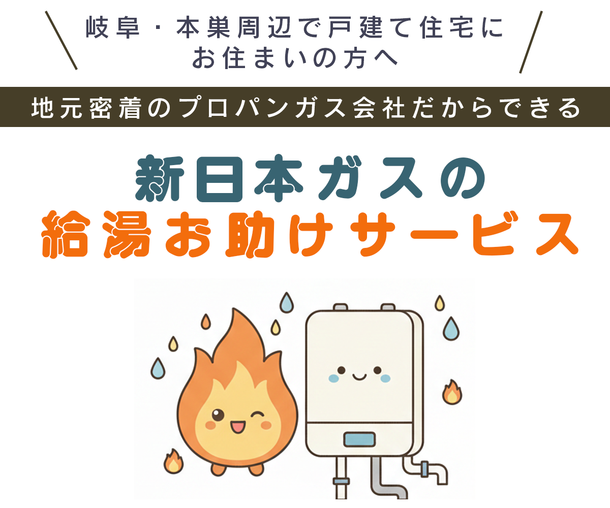 岐阜・本巣周辺で戸建て住宅にお住まいの方へ　新日本ガスの給湯お助けサービス