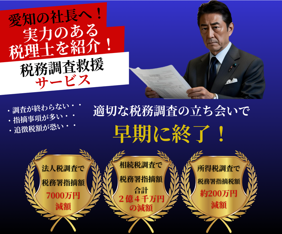 愛知の社長へ！実力のある税理士を紹介！税務調査救援サービス。適切な税務調査の立ち会いで早期に終了！法人税調査で税務署指摘額7000万円減額・相続税調査で税務署指摘額合計2億4千万円減額・所得税調査で税務署指摘額約200万円減額