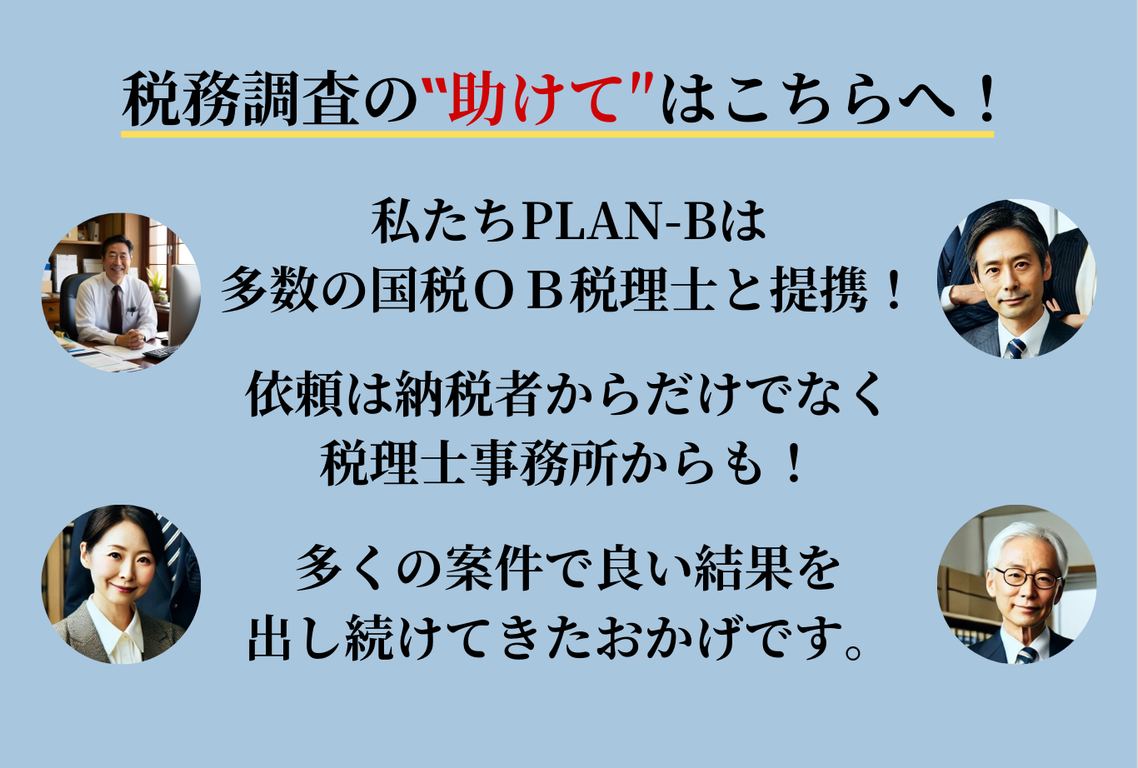 税務調査の”助けて”はこちらへ！私たちPLAN-Bは多数の国税OB税理士と提携！依頼は納税者だけでなく税理士事務所からも！多くの案件で良い結果を出し続けてきたおかげです。