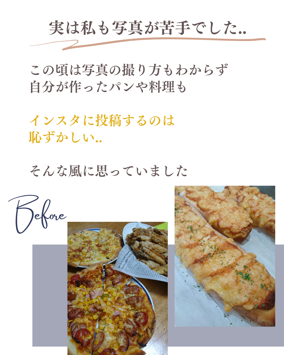 実は私も写真が苦手でした..。この頃は写真の撮り方もわからず 自分が作ったパンや料理も  インスタに投稿するのは 恥ずかしい..  そんな風に思っていました