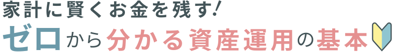 家計に賢くお金を残す !ゼロから分かる資産運用の基本