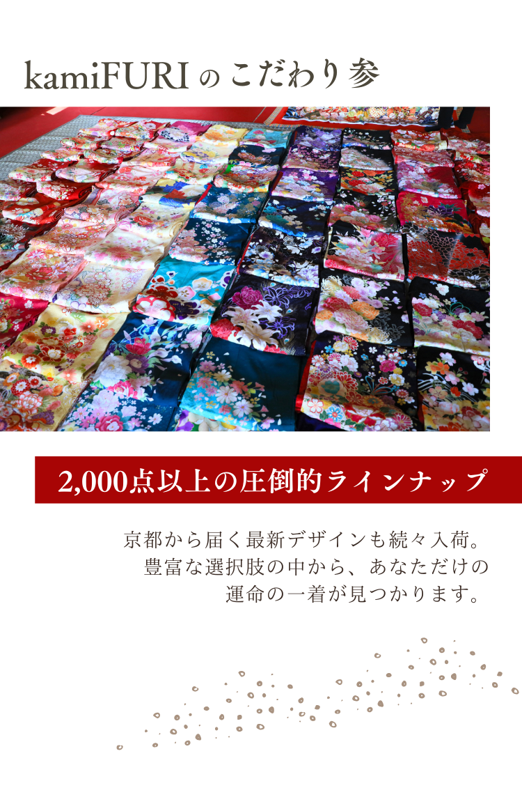 kamiFURI のこだわり参　2,000点以上の圧倒的ラインナップ　京都から届く最新デザインも続々入荷。 豊富な選択肢の中から、あなただけの 運命の一着が見つかります。