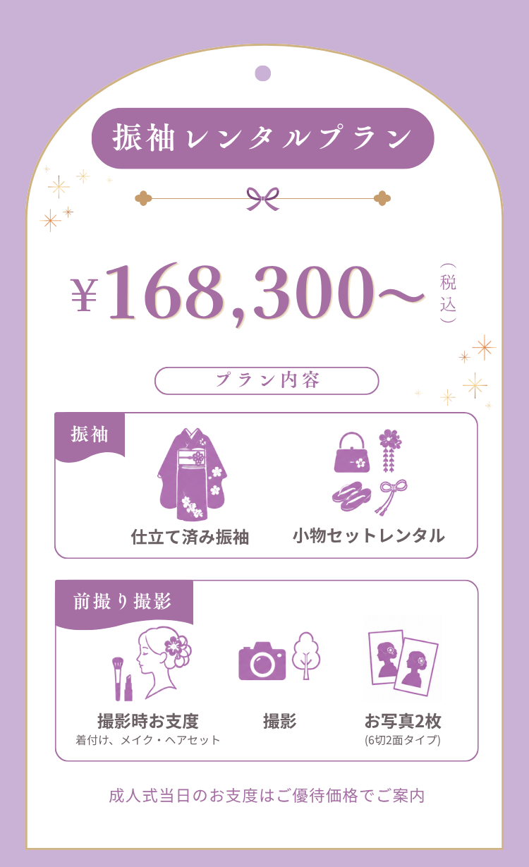 振袖レンタルプラン【￥168300～】  プラン内容 仕立て済み振袖・小物セットレンタル 前撮り撮影 撮影時お支度(着付け、メイク・ヘアセット) 撮影(ロケーションあり) お写真2枚(6切2面タイプ)がついた安心セットレンタルプランです。  ＊成人式当日のお支度はご優待価格でご案内