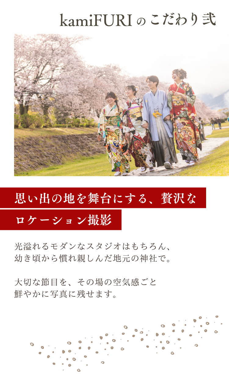 kamiFURI のこだわり弐　思い出の地を舞台にする、贅沢なロケーション撮影 光溢れるモダンなスタジオはもちろん、幼き頃から慣れ親しんだ地元の神社で。 大切な節目を、その場の空気感ごと鮮やかに写真に残せます。