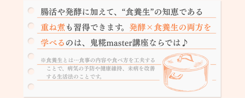 腸活や発酵に加えて、“食養生”の知恵である 重ね煮も習得できます。発酵×食養生の両方を 学べるのは、鬼糀master講座ならでは♪