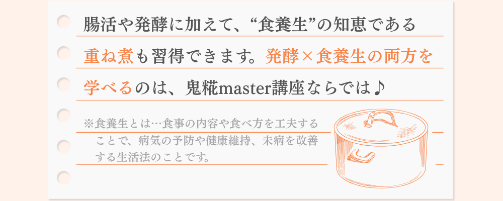 腸活や発酵に加えて、“食養生”の知恵である 重ね煮も習得できます。発酵×食養生の両方を 学べるのは、鬼糀master講座ならでは♪